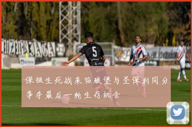保级生死战来临狼堡与圣保利同分争夺最后一轮生存机会