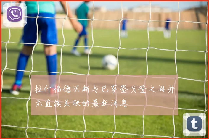 拉什福德买断与巴萨签戈登之间并无直接关联的最新消息
