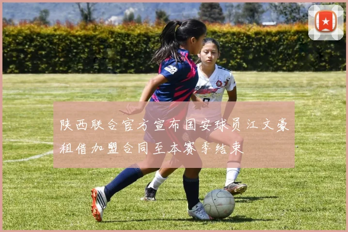 陕西联合官方宣布国安球员江文豪租借加盟合同至本赛季结束