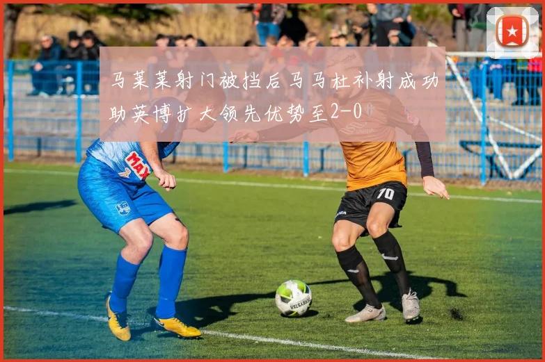 马莱莱射门被挡后马马杜补射成功助英博扩大领先优势至2-0