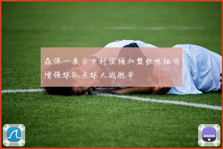 森保一表示中村俊辅加盟教练组将增强球队点球大战胜率