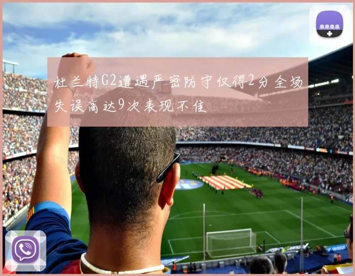 杜兰特G2遭遇严密防守仅得2分全场失误高达9次表现不佳