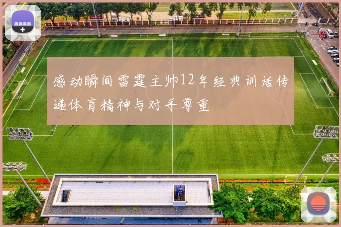 感动瞬间雷霆主帅12年经典训话传递体育精神与对手尊重