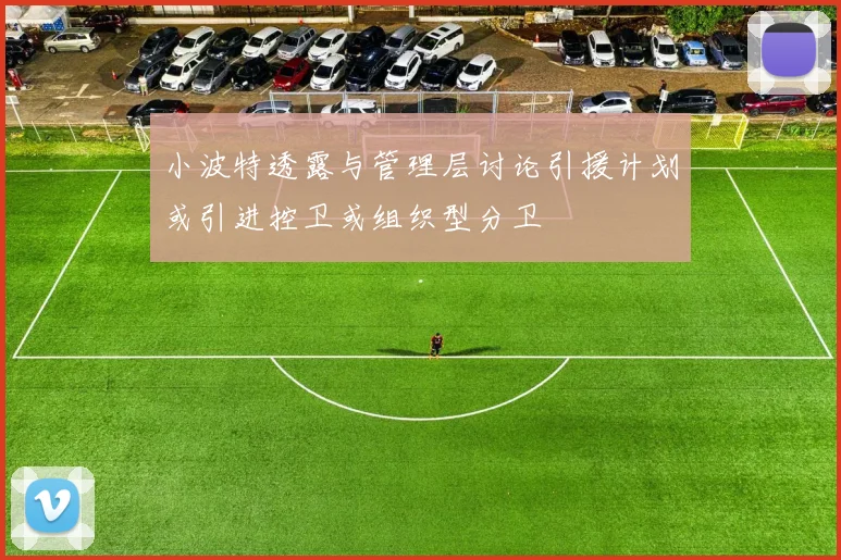 小波特透露与管理层讨论引援计划或引进控卫或组织型分卫