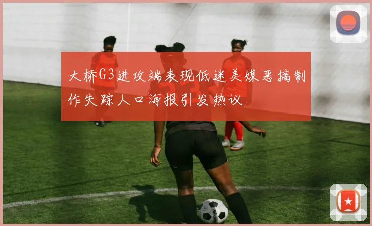 大桥G3进攻端表现低迷美媒恶搞制作失踪人口海报引发热议