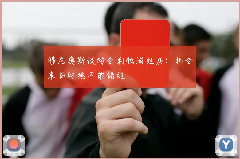 穆尼奥斯谈转会利物浦经历：机会来临时绝不能错过