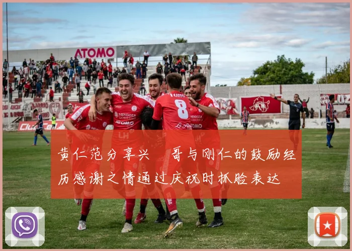 黄仁范分享兴慜哥与刚仁的鼓励经历感谢之情通过庆祝时抓脸表达