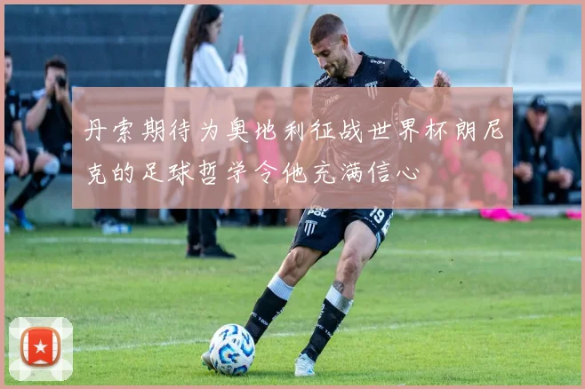 丹索期待为奥地利征战世界杯朗尼克的足球哲学令他充满信心