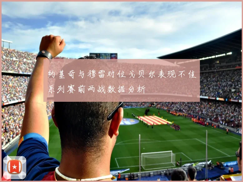 约基奇与穆雷对位戈贝尔表现不佳系列赛前两战数据分析